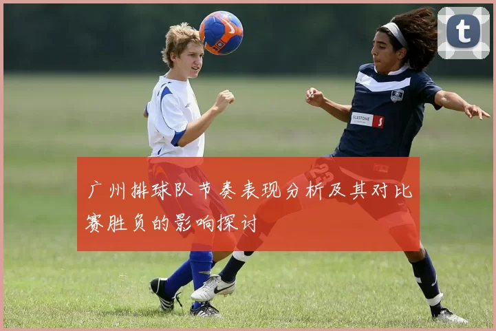 广州排球队节奏表现分析及其对比赛胜负的影响探讨