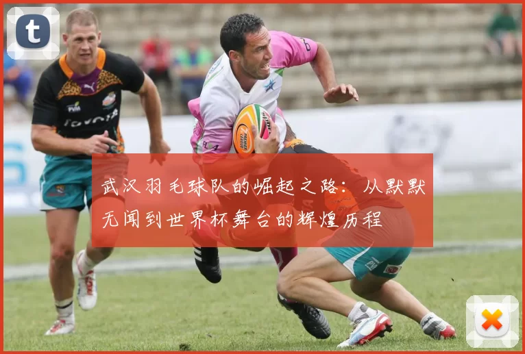 武汉羽毛球队的崛起之路：从默默无闻到世界杯舞台的辉煌历程