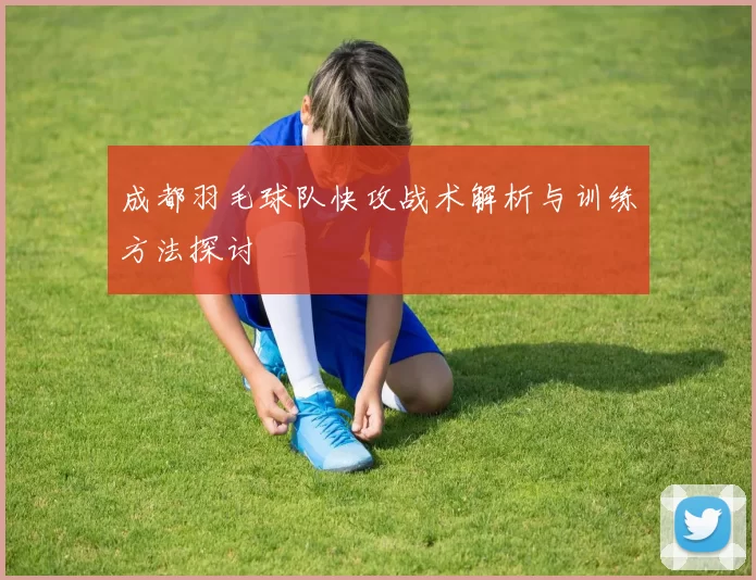 成都羽毛球队快攻战术解析与训练方法探讨