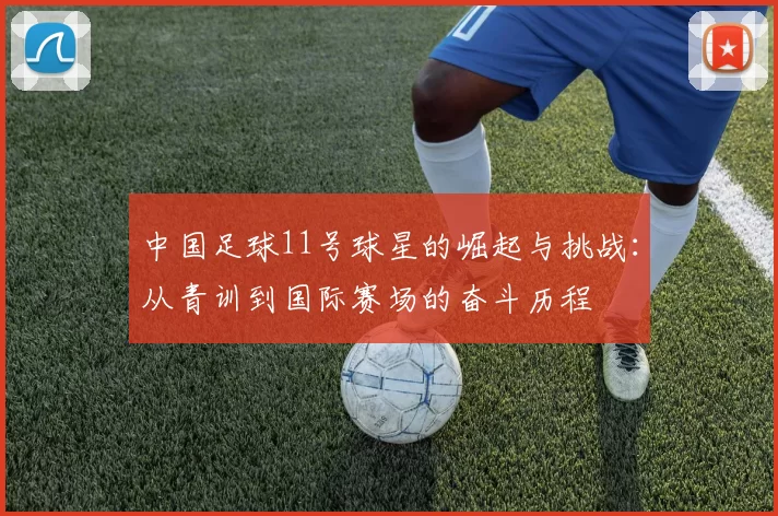 中国足球11号球星的崛起与挑战：从青训到国际赛场的奋斗历程