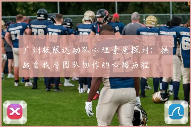 广州极限运动队心理素质探讨：挑战自我与团队协作的心路历程