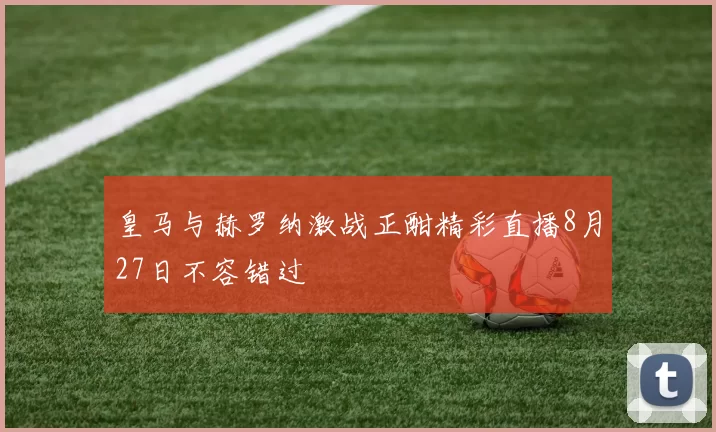皇马与赫罗纳激战正酣精彩直播8月27日不容错过