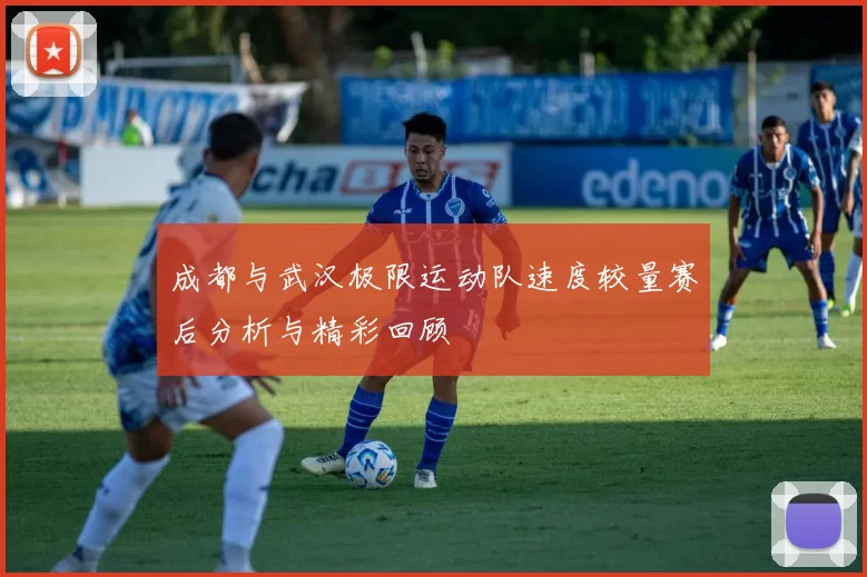 成都与武汉极限运动队速度较量赛后分析与精彩回顾