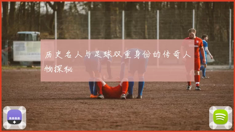 历史名人与足球双重身份的传奇人物探秘