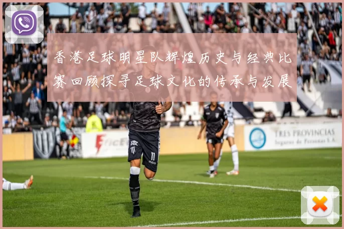 香港足球明星队辉煌历史与经典比赛回顾探寻足球文化的传承与发展