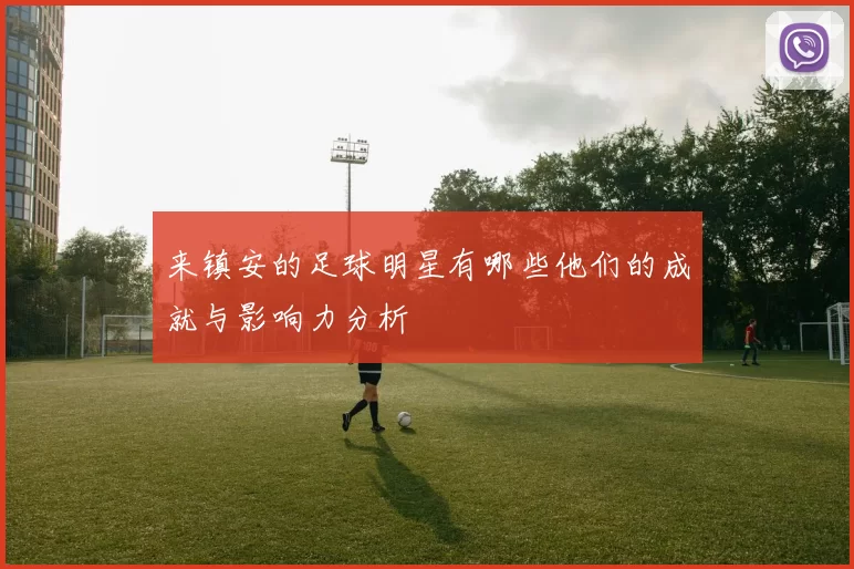 来镇安的足球明星有哪些他们的成就与影响力分析