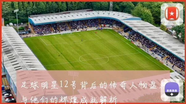 足球明星12号背后的传奇人物盘点与他们的辉煌成就解析