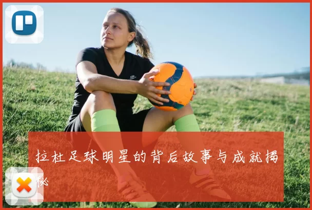 拉杜足球明星的背后故事与成就揭秘