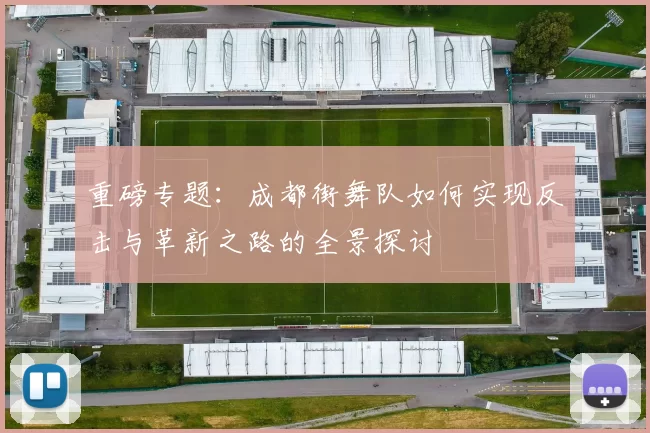 重磅专题：成都街舞队如何实现反击与革新之路的全景探讨