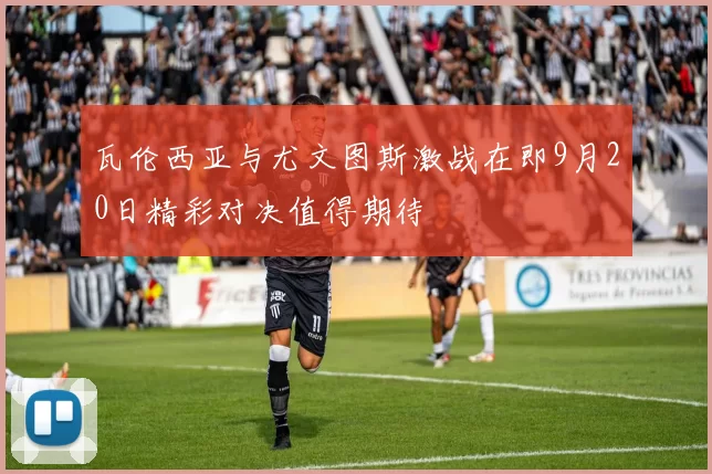 瓦伦西亚与尤文图斯激战在即9月20日精彩对决值得期待