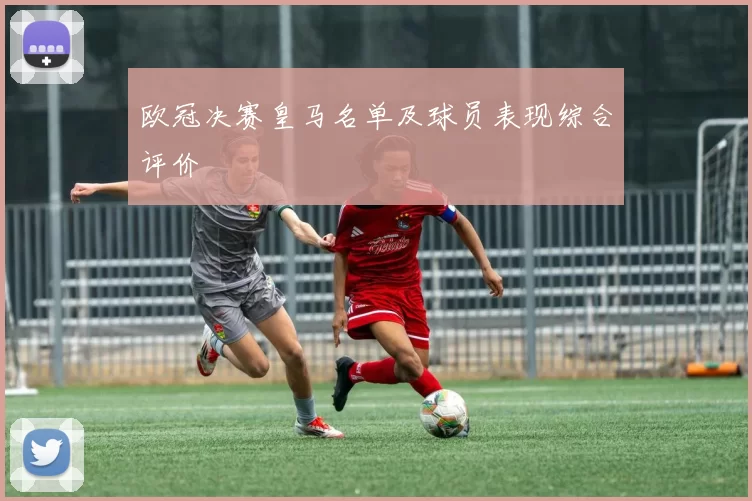 欧冠决赛皇马名单及球员表现综合评价