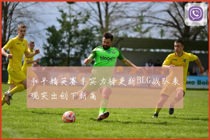 和平精英赛季实力榜更新BLG战队表现突出创下新高