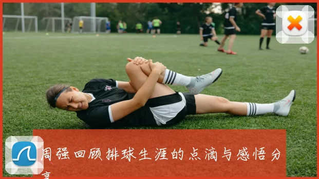 周强回顾排球生涯的点滴与感悟分享