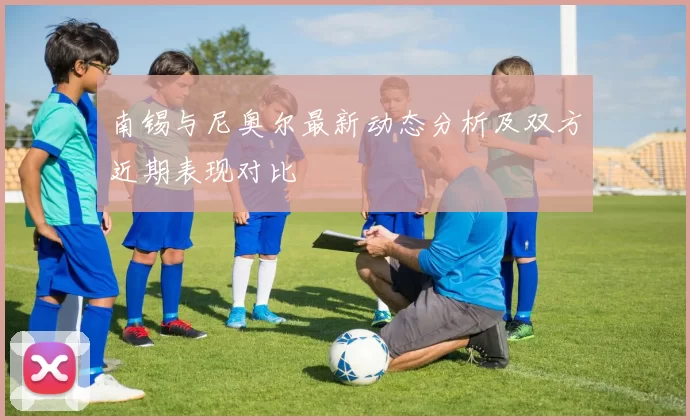 南锡与尼奥尔最新动态分析及双方近期表现对比