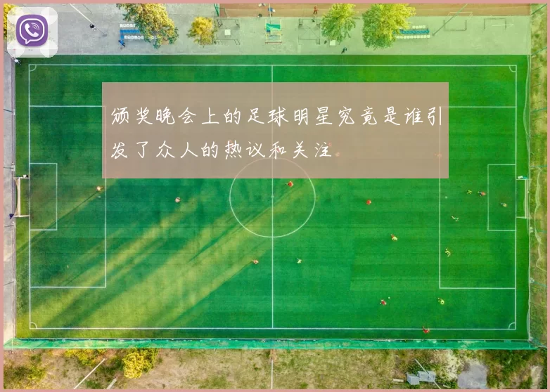颁奖晚会上的足球明星究竟是谁引发了众人的热议和关注