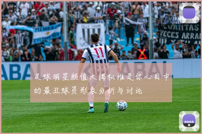 足球明星颜值大揭秘谁是你心目中的最丑球员形象分析与讨论