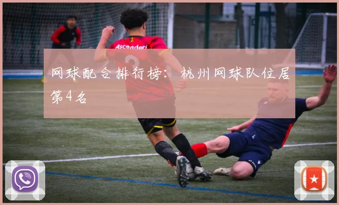 网球配合排行榜：杭州网球队位居第4名