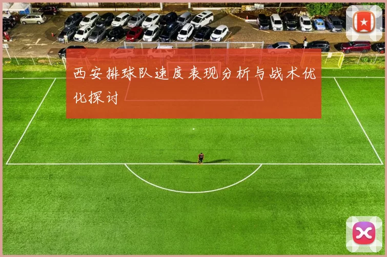 西安排球队速度表现分析与战术优化探讨