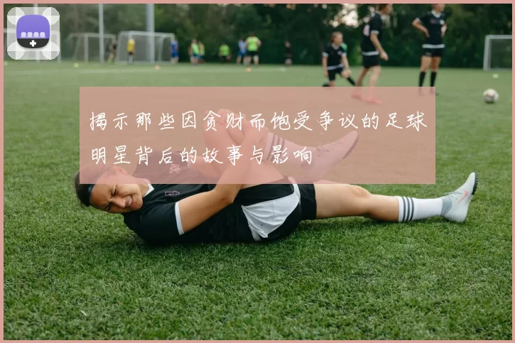揭示那些因贪财而饱受争议的足球明星背后的故事与影响
