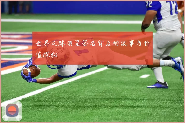 世界足球明星签名背后的故事与价值探秘