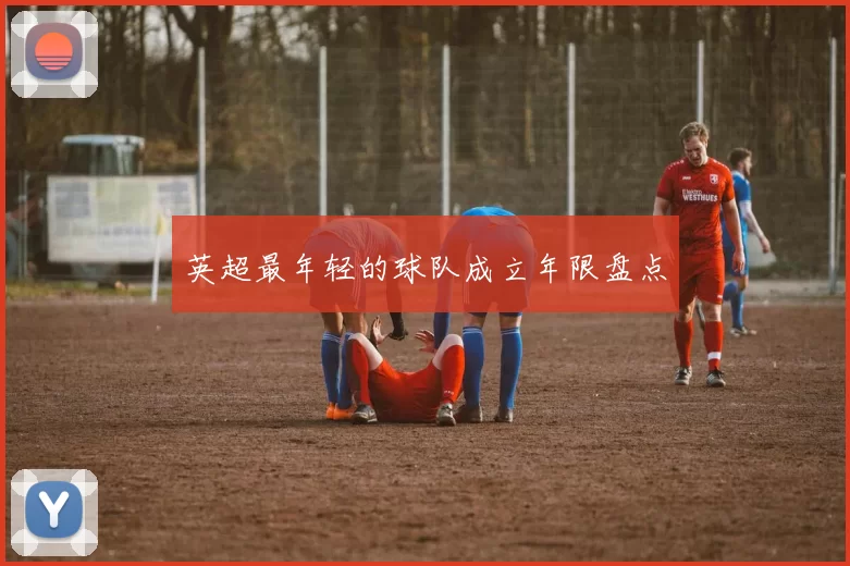 英超最年轻的球队成立年限盘点