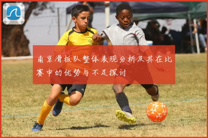 南京滑板队整体表现分析及其在比赛中的优势与不足探讨