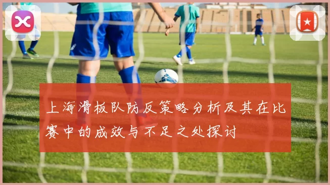 上海滑板队防反策略分析及其在比赛中的成效与不足之处探讨