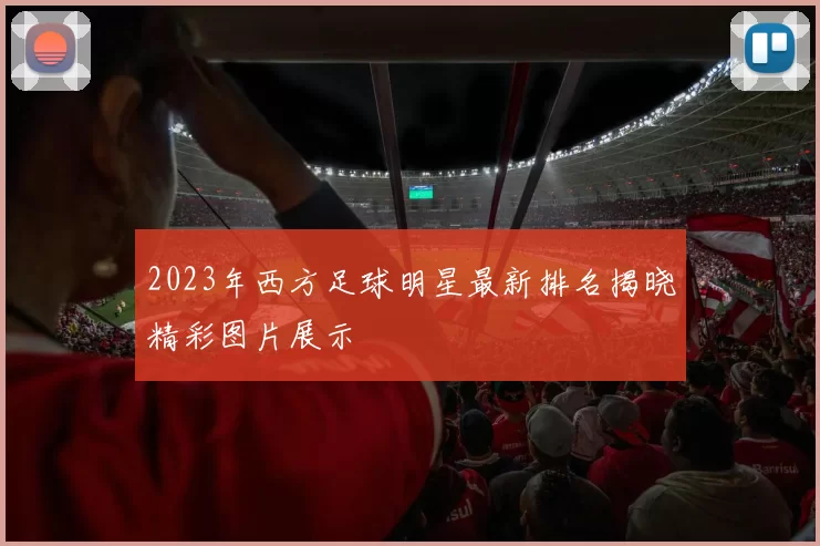 2023年西方足球明星最新排名揭晓精彩图片展示