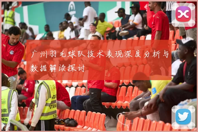 广州羽毛球队技术表现深度分析与数据解读探讨