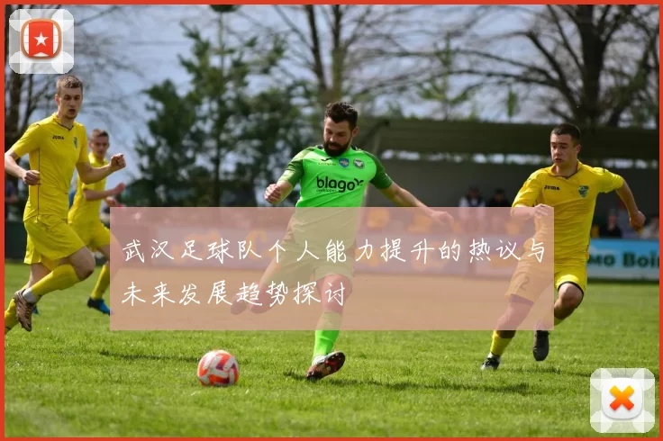 武汉足球队个人能力提升的热议与未来发展趋势探讨