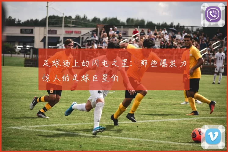足球场上的闪电之星：那些爆发力惊人的足球巨星们