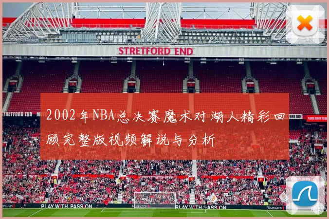 2002年NBA总决赛魔术对湖人精彩回顾完整版视频解说与分析