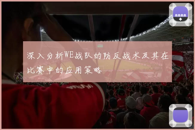深入分析WE战队的防反战术及其在比赛中的应用策略