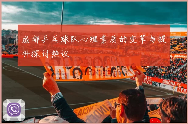 成都乒乓球队心理素质的变革与提升探讨热议