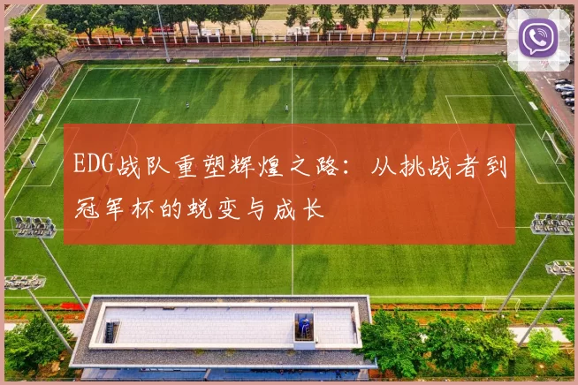 EDG战队重塑辉煌之路：从挑战者到冠军杯的蜕变与成长