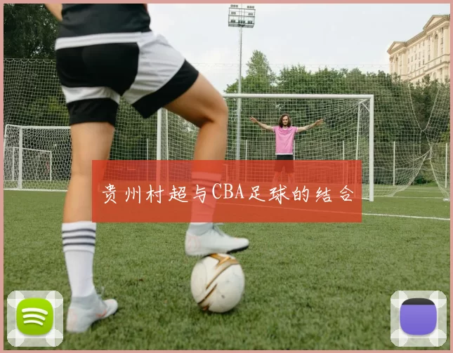 贵州村超与CBA足球的结合