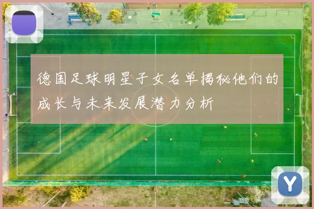 德国足球明星子女名单揭秘他们的成长与未来发展潜力分析