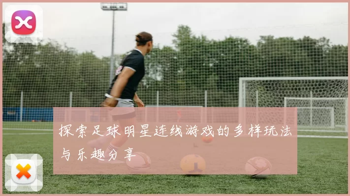探索足球明星连线游戏的多样玩法与乐趣分享