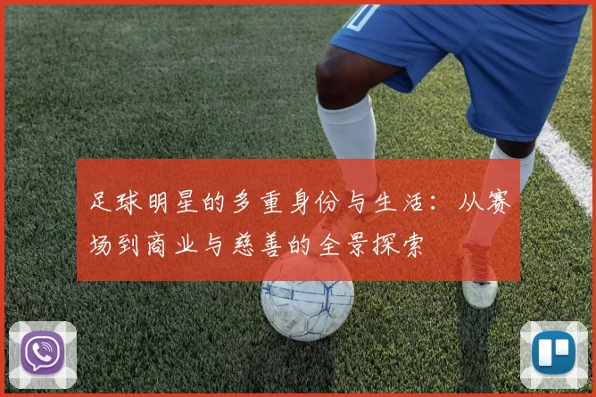 足球明星的多重身份与生活：从赛场到商业与慈善的全景探索
