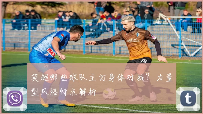英超哪些球队主打身体对抗？力量型风格特点解析