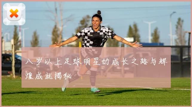 八岁以上足球明星的成长之路与辉煌成就揭秘