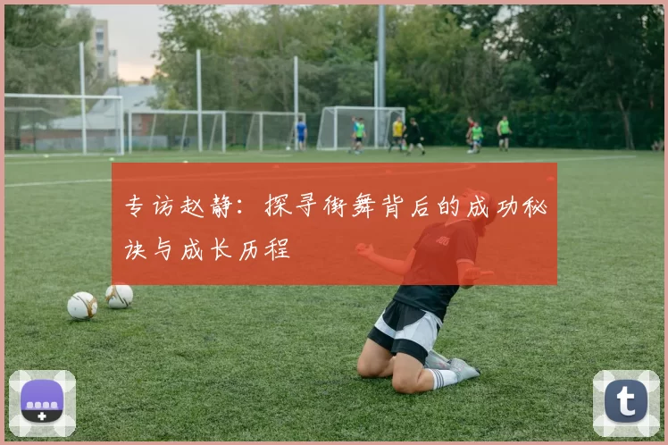 专访赵静：探寻街舞背后的成功秘诀与成长历程