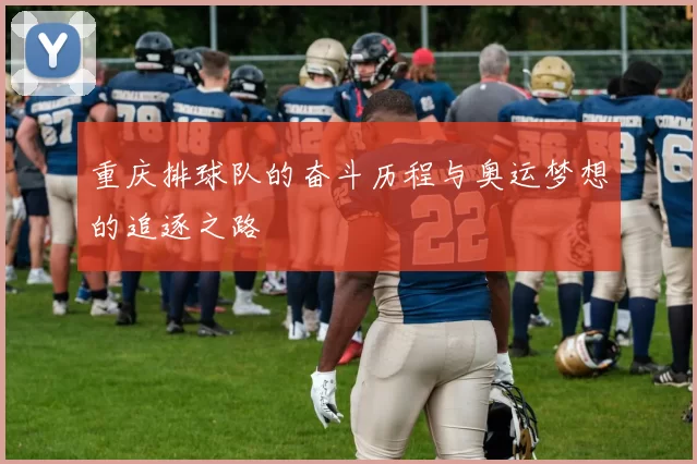 重庆排球队的奋斗历程与奥运梦想的追逐之路