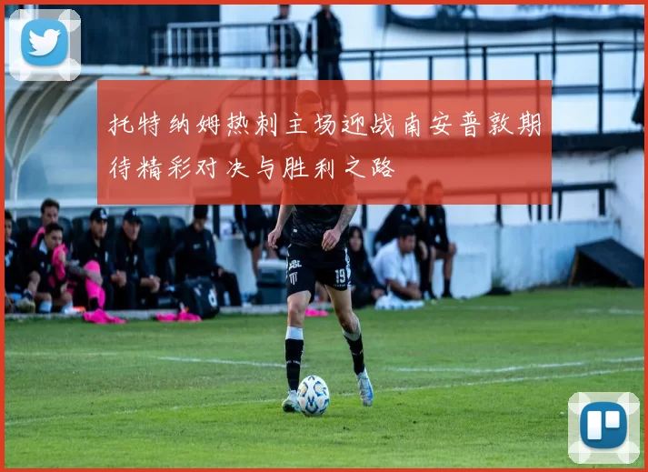 托特纳姆热刺主场迎战南安普敦期待精彩对决与胜利之路