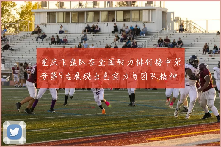 重庆飞盘队在全国耐力排行榜中荣登第9名展现出色实力与团队精神