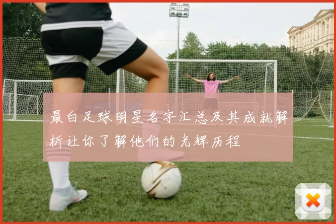 最白足球明星名字汇总及其成就解析让你了解他们的光辉历程