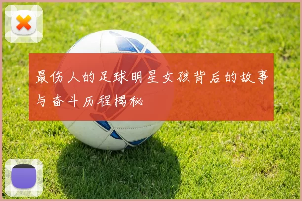 最伤人的足球明星女孩背后的故事与奋斗历程揭秘