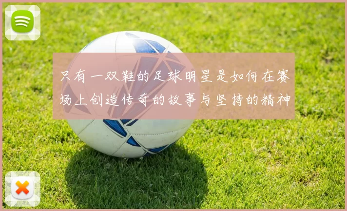只有一双鞋的足球明星是如何在赛场上创造传奇的故事与坚持的精神