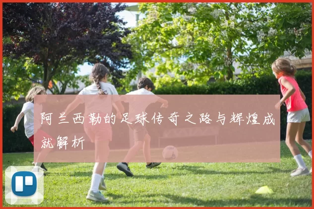 阿兰西勒的足球传奇之路与辉煌成就解析