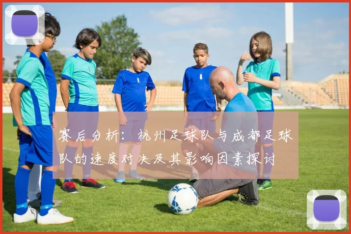 赛后分析：杭州足球队与成都足球队的速度对决及其影响因素探讨